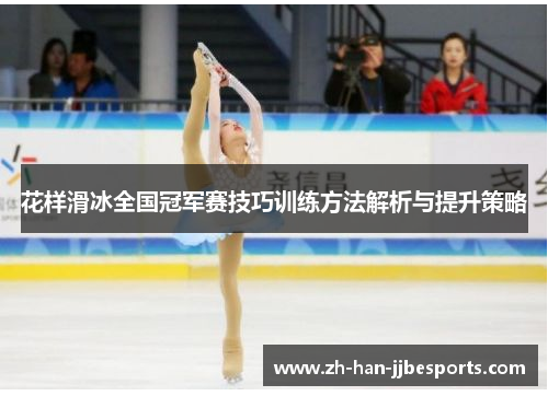 花样滑冰全国冠军赛技巧训练方法解析与提升策略
