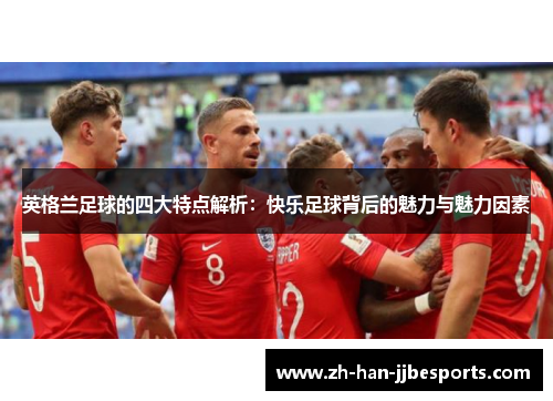 英格兰足球的四大特点解析：快乐足球背后的魅力与魅力因素