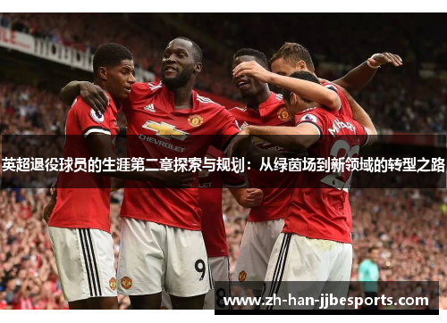 英超退役球员的生涯第二章探索与规划：从绿茵场到新领域的转型之路