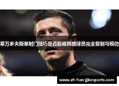 莱万多夫斯基射门技巧是否能被其他球员完全复制与模仿