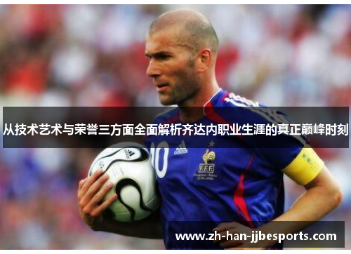 从技术艺术与荣誉三方面全面解析齐达内职业生涯的真正巅峰时刻