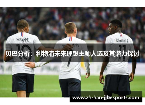 贝巴分析：利物浦未来理想主帅人选及其潜力探讨