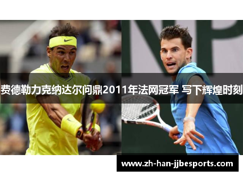 费德勒力克纳达尔问鼎2011年法网冠军 写下辉煌时刻