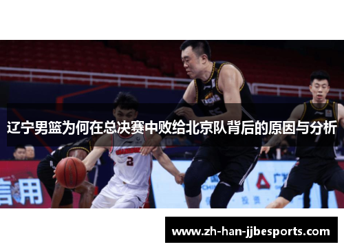 辽宁男篮为何在总决赛中败给北京队背后的原因与分析