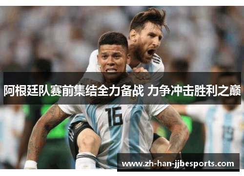 阿根廷队赛前集结全力备战 力争冲击胜利之巅