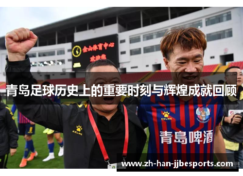 青岛足球历史上的重要时刻与辉煌成就回顾