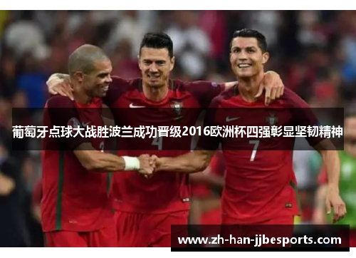 葡萄牙点球大战胜波兰成功晋级2016欧洲杯四强彰显坚韧精神