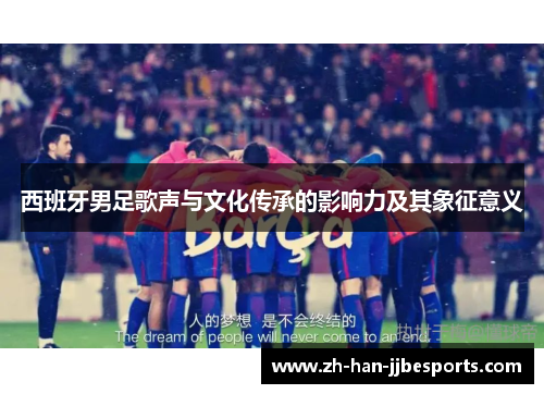 西班牙男足歌声与文化传承的影响力及其象征意义