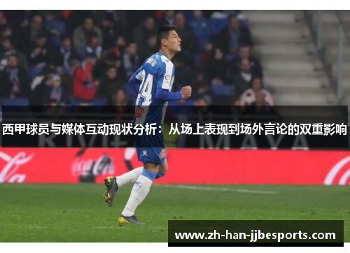 西甲球员与媒体互动现状分析：从场上表现到场外言论的双重影响