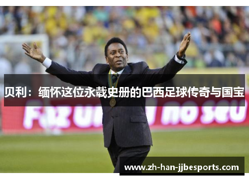 贝利：缅怀这位永载史册的巴西足球传奇与国宝