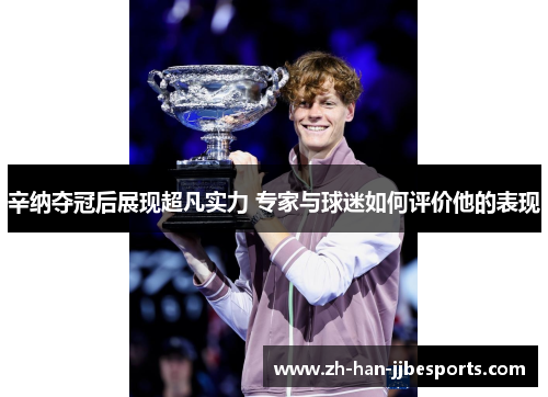 辛纳夺冠后展现超凡实力 专家与球迷如何评价他的表现