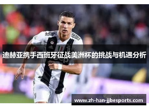 迪赫亚携手西班牙征战美洲杯的挑战与机遇分析