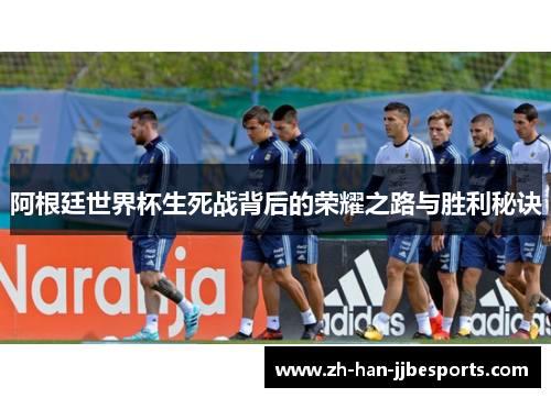 阿根廷世界杯生死战背后的荣耀之路与胜利秘诀