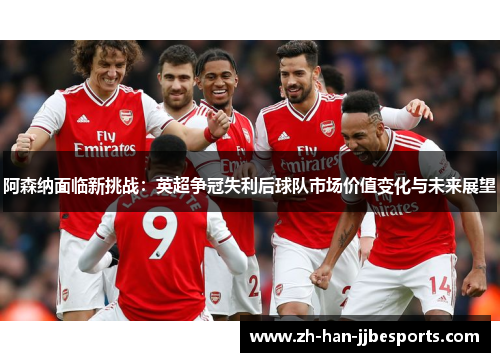 阿森纳面临新挑战：英超争冠失利后球队市场价值变化与未来展望