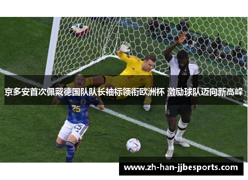 京多安首次佩戴德国队队长袖标领衔欧洲杯 激励球队迈向新高峰