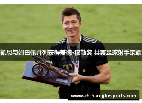 凯恩与姆巴佩并列获得盖德·穆勒奖 共襄足球射手荣耀