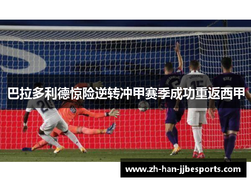 巴拉多利德惊险逆转冲甲赛季成功重返西甲