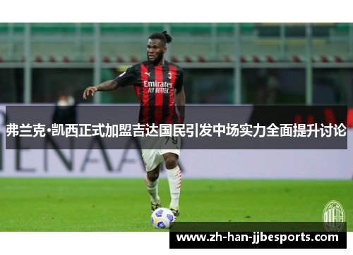 弗兰克·凯西正式加盟吉达国民引发中场实力全面提升讨论