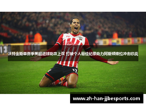 沃特金斯单赛季英超进球助攻上双 打破个人最佳纪录助力阿斯顿维拉冲击欧战