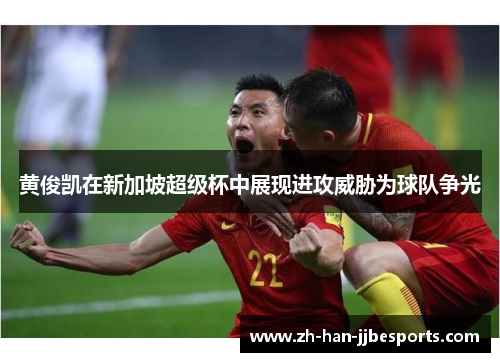 黄俊凯在新加坡超级杯中展现进攻威胁为球队争光