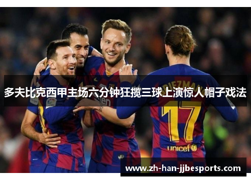 多夫比克西甲主场六分钟狂揽三球上演惊人帽子戏法