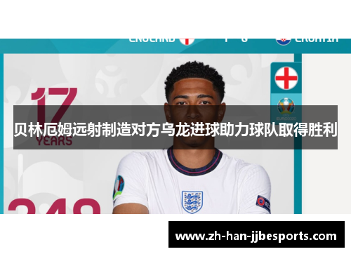 贝林厄姆远射制造对方乌龙进球助力球队取得胜利