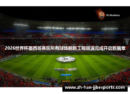 2026世界杯墨西哥赛区所有球场翻新工程圆满完成开启新篇章